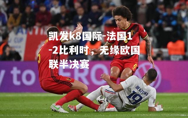 法国1-2比利时，无缘欧国联半决赛