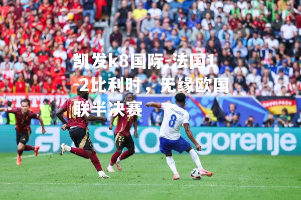 法国1-2比利时，无缘欧国联半决赛