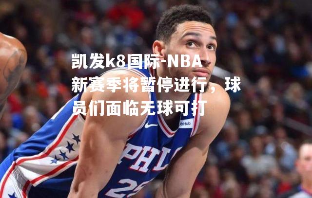 NBA新赛季将暂停进行，球员们面临无球可打