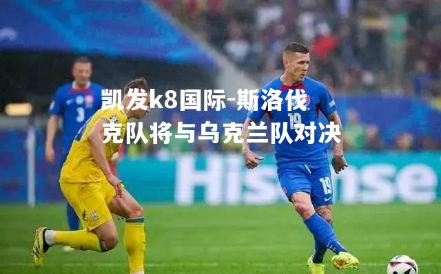 斯洛伐克队将与乌克兰队对决