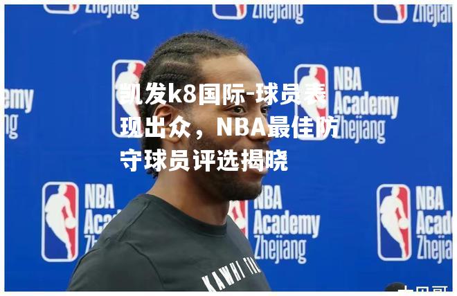 球员表现出众，NBA最佳防守球员评选揭晓