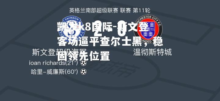 凯发k8国际-斯文登客场逼平查尔士黑，稳固领先位置