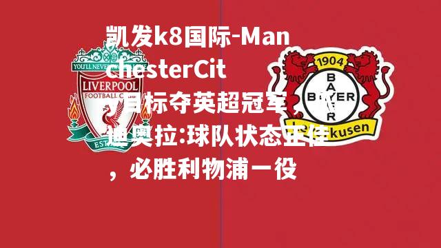 ManchesterCity目标夺英超冠军，瓜迪奥拉:球队状态正佳，必胜利物浦一役