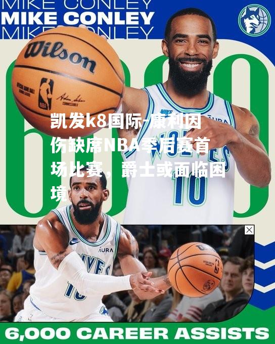 凯发k8国际-康利因伤缺席NBA季后赛首场比赛，爵士或面临困境