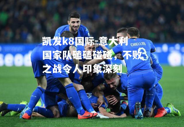 意大利国家队磕磕碰碰，不败之战令人印象深刻